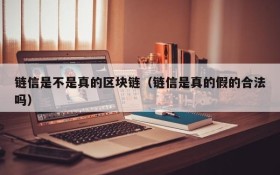 链信是不是真的区块链（链信是真的假的合法吗）