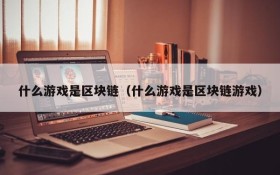 什么游戏是区块链（什么游戏是区块链游戏）