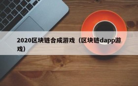 2020区块链合成游戏（区块链dapp游戏）