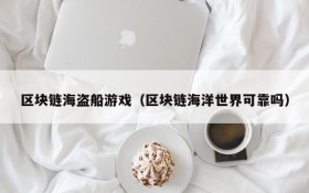 区块链海盗船游戏（区块链海洋世界可靠吗）