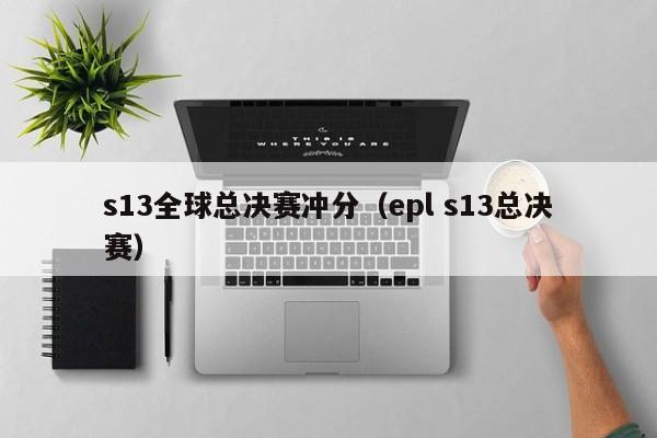 s13全球總決賽衝分（epl s13總決賽）