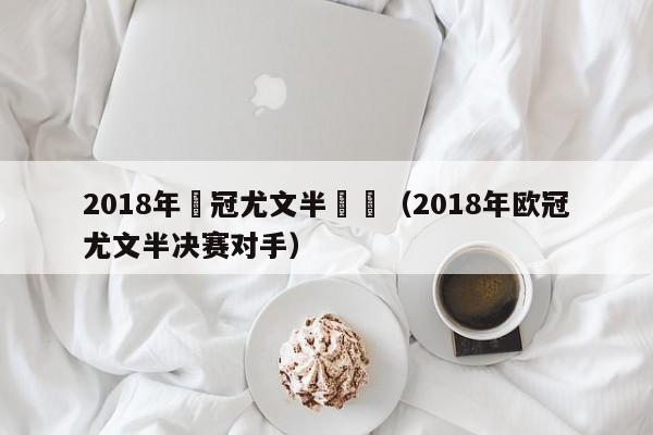 2018年歐冠尤文半決賽（2018年歐冠尤文半決賽對手）