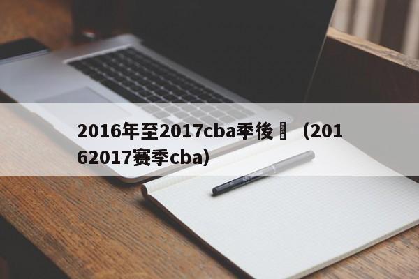 2016年至2017cba季後賽（20162017賽季cba）