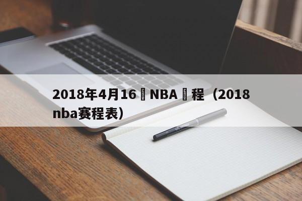 2018年4月16號NBA賽程（2018nba賽程表）