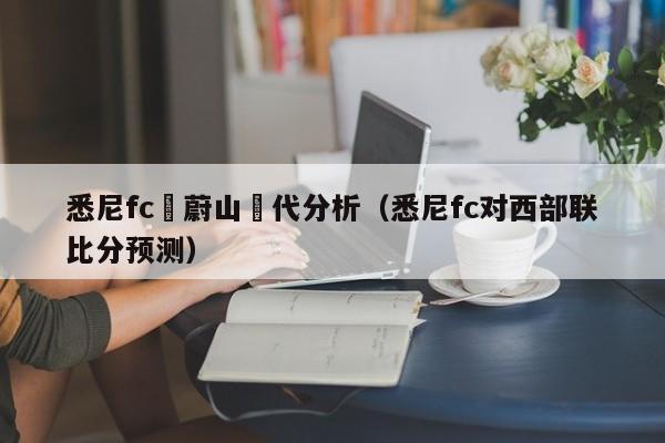 悉尼fc對蔚山現代分析（悉尼fc對西部聯比分預測）