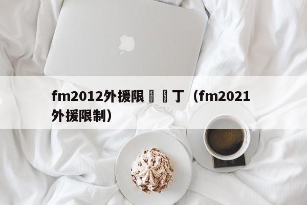 fm2012外援限製補丁（fm2021 外援限制）