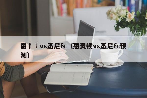 蕙靈頓vs悉尼fc（惠靈頓vs悉尼fc預測）