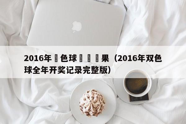 2016年雙色球開將結果（2016年雙色球全年開獎記錄完整版）