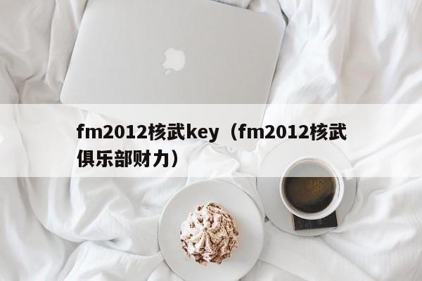 fm2012核武key（fm2012核武俱樂部財力）