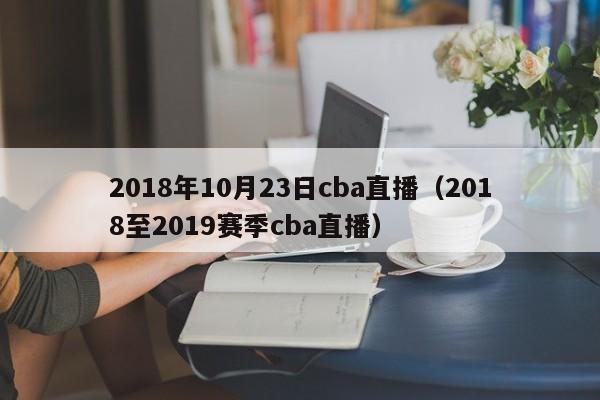 2018年10月23日cba直播（2018至2019賽季cba直播）