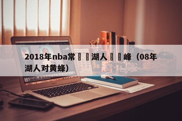 2018年nba常規賽湖人隊黃峰（08年湖人對黃蜂）