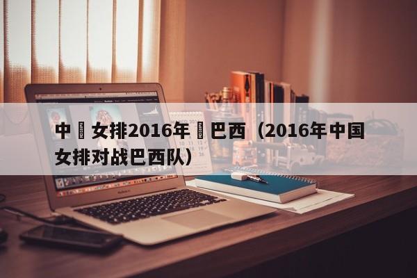 中國女排2016年對巴西（2016年中國女排對戰巴西隊）