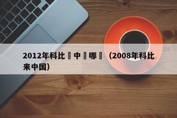 2012年科比來中國哪裡（2008年科比來中國）