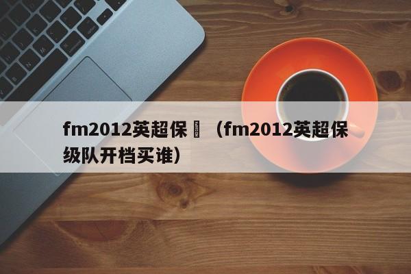 fm2012英超保級（fm2012英超保級隊開檔買誰）