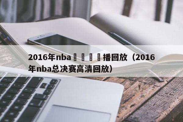 2016年nba總決賽錄播回放（2016年nba總決賽高清回放）