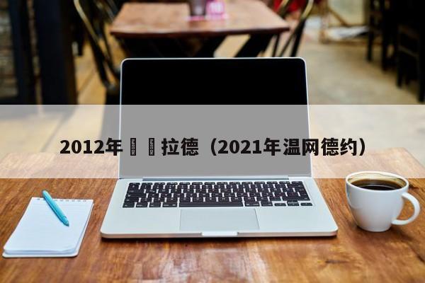 2012年溫網拉德（2021年溫網德約）