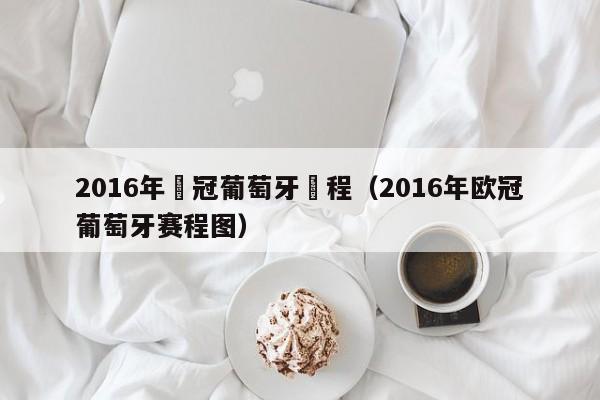 2016年歐冠葡萄牙賽程（2016年歐冠葡萄牙賽程圖）