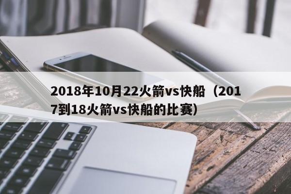 2018年10月22火箭vs快船（2017到18火箭vs快船的比賽）