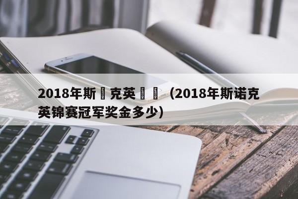 2018年斯諾克英錦賽（2018年斯諾克英錦賽冠軍獎金多少）