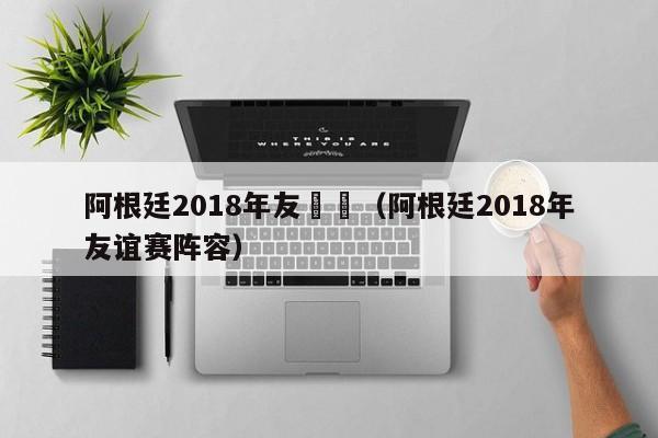 阿根廷2018年友誼賽（阿根廷2018年友誼賽陣容）