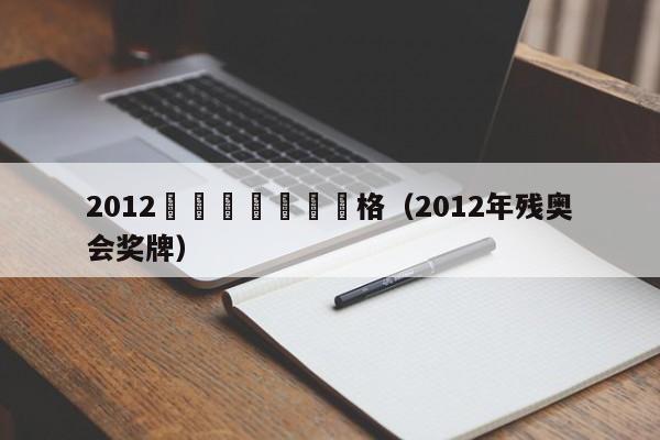 2012殘奧會紀唸幣價格（2012年殘奧會獎牌）