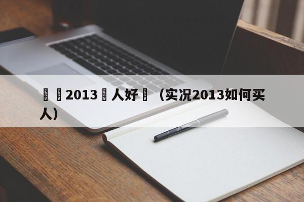 實況2013買人好難（實況2013如何買人）