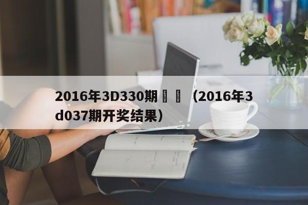 2016年3D330期開獎（2016年3d037期開獎結果）