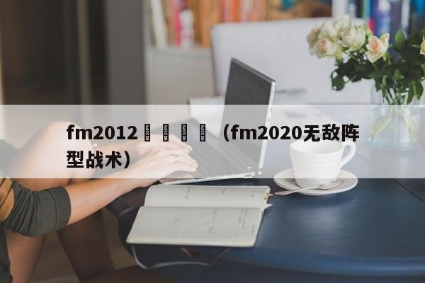 fm2012無敵戰術（fm2020無敵陣型戰術）