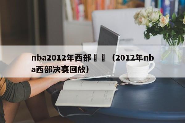 nba2012年西部決賽（2012年nba西部決賽回放）