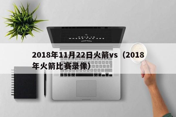 2018年11月22日火箭vs（2018年火箭比賽錄像）