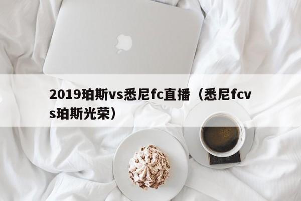 2019珀斯vs悉尼fc直播（悉尼fcvs珀斯光榮）