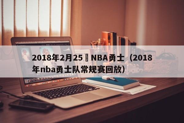 2018年2月25號NBA勇士（2018年nba勇士隊常規賽回放）