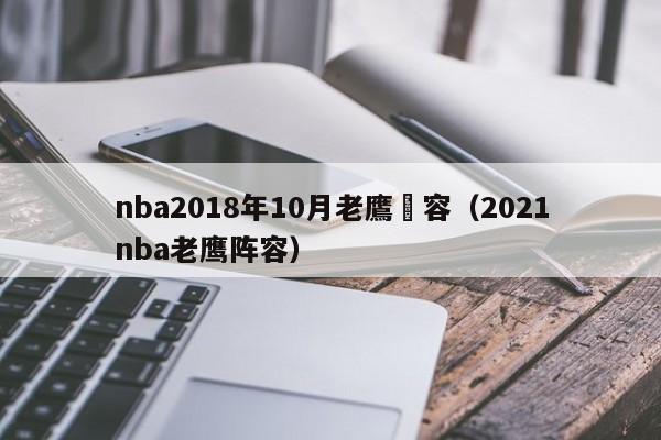 nba2018年10月老鷹陣容（2021nba老鷹陣容）