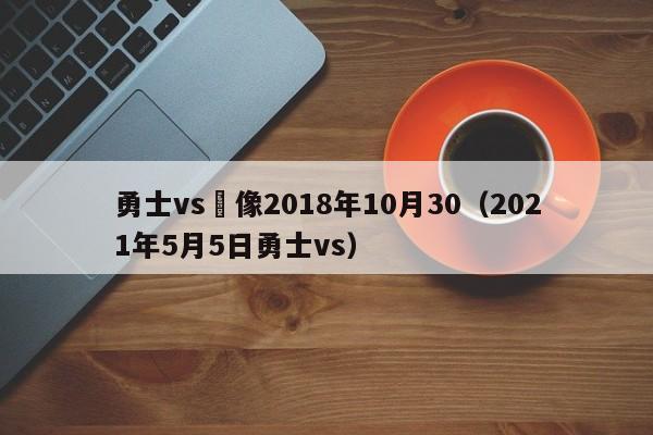 勇士vs錄像2018年10月30（2021年5月5日勇士vs）