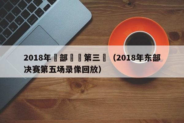 2018年東部決賽第三場（2018年東部決賽第五場錄像回放）