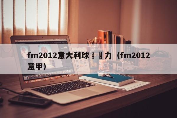 fm2012意大利球員潛力（fm2012意甲）