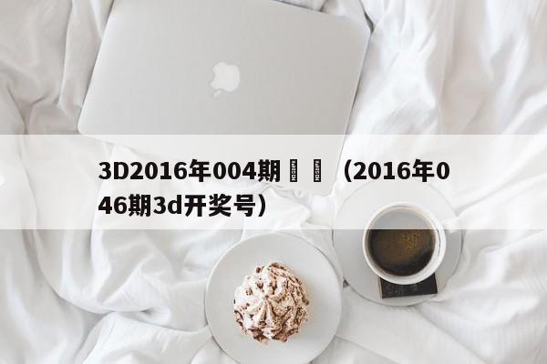 3D2016年004期預測（2016年046期3d開獎號）