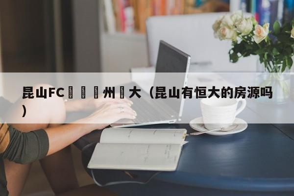 昆山FC戰勝廣州恆大（昆山有恒大的房源嗎）