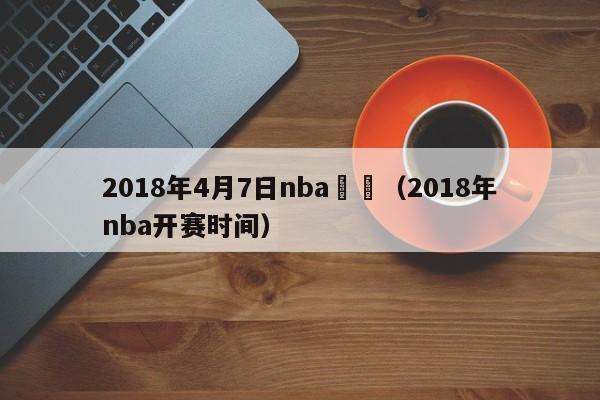 2018年4月7日nba賽況（2018年nba開賽時間）