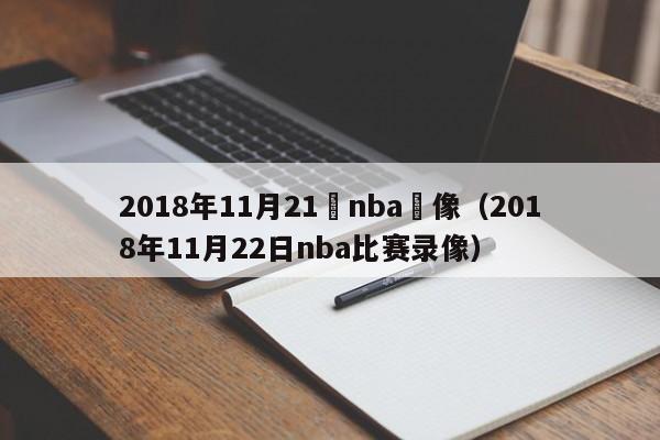 2018年11月21號nba錄像（2018年11月22日nba比賽錄像）