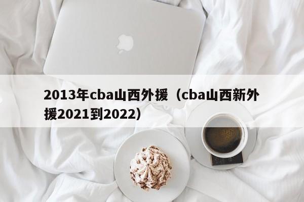 2013年cba山西外援（cba山西新外援2021到2022）