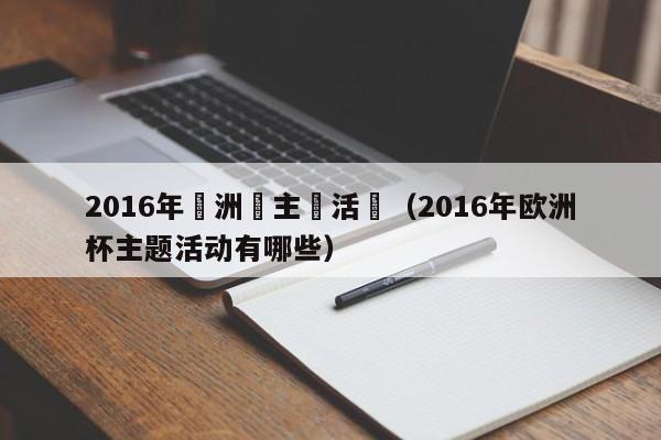 2016年歐洲盃主題活動（2016年歐洲杯主題活動有哪些）