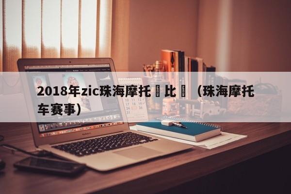 2018年zic珠海摩托車比賽（珠海摩托車賽事）