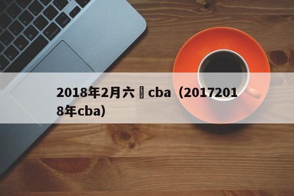 2018年2月六號cba（20172018年cba）