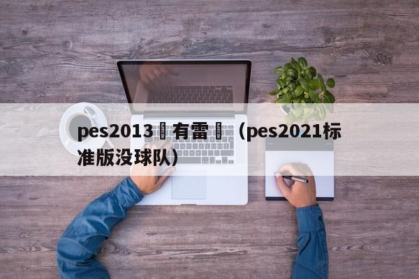 pes2013沒有雷達（pes2021標準版沒球隊）