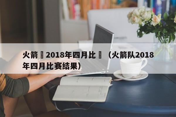 火箭隊2018年四月比賽（火箭隊2018年四月比賽結果）