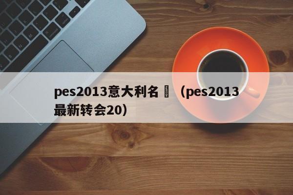 pes2013意大利名單（pes2013最新轉會20）