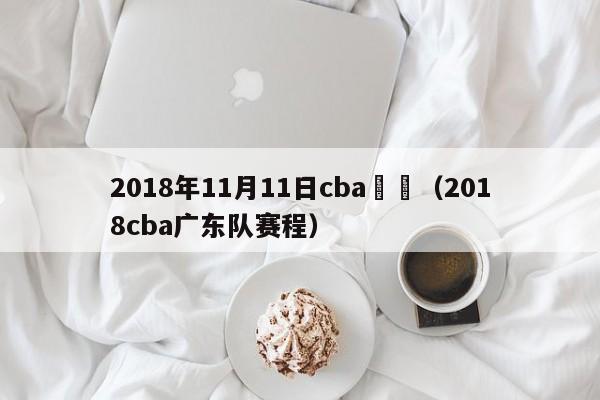 2018年11月11日cba廣東（2018cba廣東隊賽程）