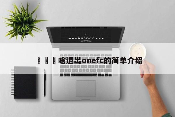 計縣爲啥退出onefc的簡單介紹