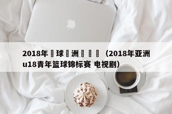 2018年籃球亞洲盃決賽（2018年亞洲u18青年籃球錦標賽 電視劇）